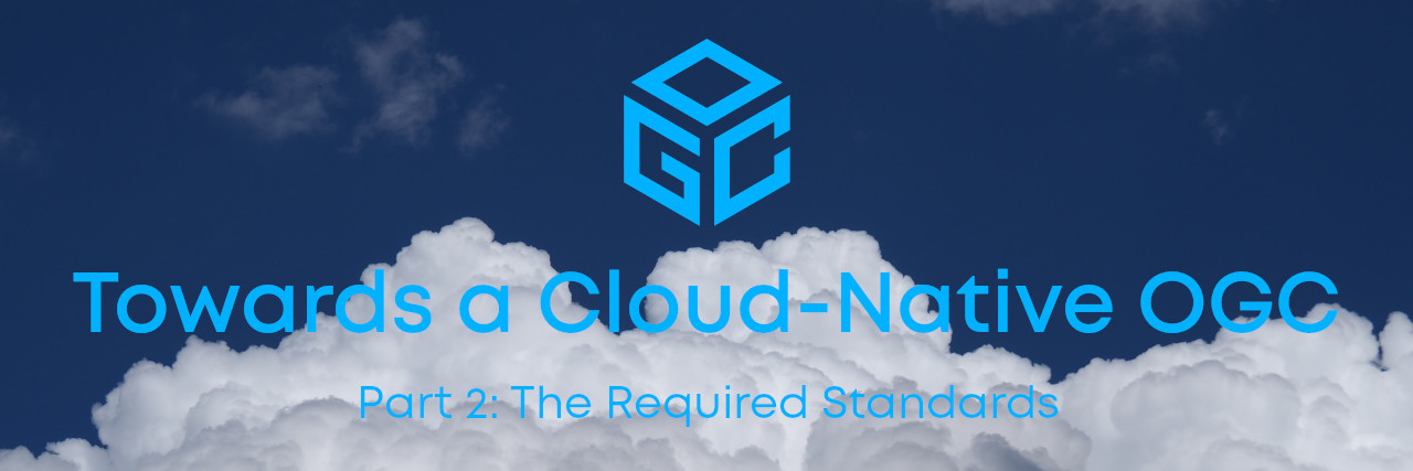Banner with clouds overlaid with text 'Towards a Cloud Native OGC - Part 2: The Required Standards'