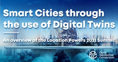 Smart Cities through the use of Digital Twins - an overview of the Location Powers 2021 Summit