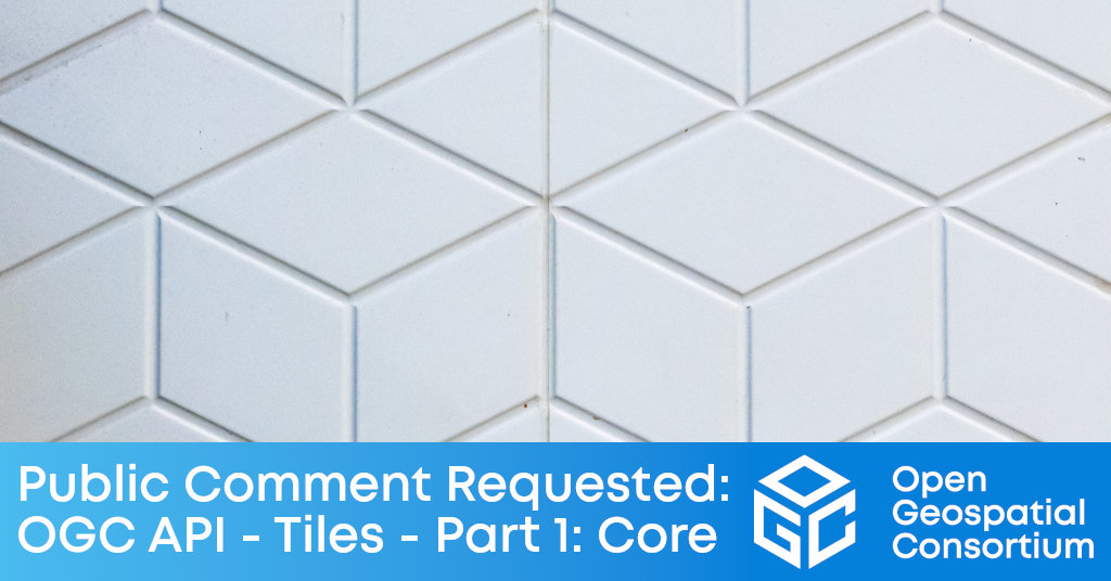 OGC seeks public comment on candidate OGC API - Tiles - Part 1: Core Standard