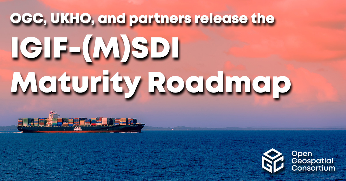 OGC, UKHO, and partners release the IGIF-(M)SDI Maturity Roadmap